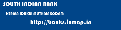 SOUTH INDIAN BANK  KERALA IDUKKI MUTHALAKODAM   banks information 